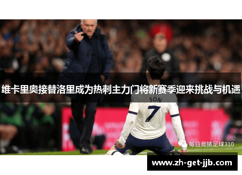 维卡里奥接替洛里成为热刺主力门将新赛季迎来挑战与机遇