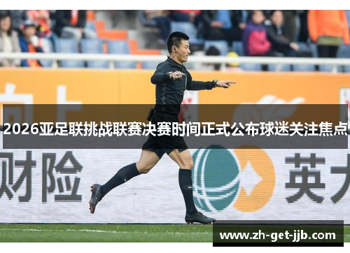 2026亚足联挑战联赛决赛时间正式公布球迷关注焦点