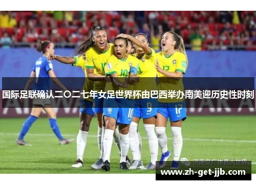 国际足联确认二〇二七年女足世界杯由巴西举办南美迎历史性时刻 国际足联确认二〇二七年女足世界杯由巴西举办南美迎历史性时刻
