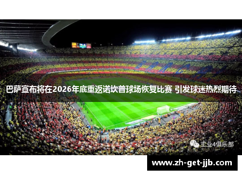 巴萨宣布将在2026年底重返诺坎普球场恢复比赛 引发球迷热烈期待 巴萨宣布将在2026年底重返诺坎普球场恢复比赛 引发球迷热烈期待