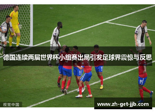 德国连续两届世界杯小组赛出局引发足球界震惊与反思