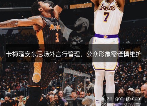 卡梅隆安东尼场外言行管理，公众形象需谨慎维护