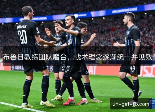 布鲁日教练团队磨合，战术理念逐渐统一并见效